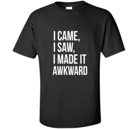 Funny Done Right: I Came I Saw I Made It Awkward T-Shirt